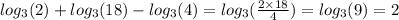 log_{3}(2) + log_{3}(18) - log_{3}(4) = log_{3 }( \frac{2 \times 18}{4} ) = log_{3}(9) = 2