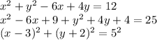 x^2+y^2-6x+4y=12\\ x^2-6x+9+y^2+4y+4=25\\ (x-3)^2+(y+2)^2=5^2