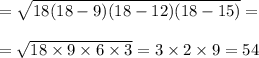 = \sqrt{18 (18 - 9)(18 - 12)(18 - 15)} = \\ \\ = \sqrt{18 \times 9 \times 6 \times 3} = 3 \times 2 \times 9 = 54 \\