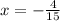 x = - \frac{4}{15}