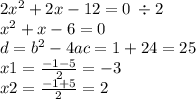 2 {x}^{2} + 2x - 12 = 0 \: \div 2 \\ {x}^{2} + x - 6 = 0 \\ d = {b}^{2} - 4ac = 1 + 24 = 25 \\ x1 = \frac{ - 1 - 5}{2} = - 3 \\ x2 = \frac{ - 1 + 5}{2} = 2