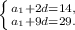 \left \{ {{a_1 + 2d = 14,} \atop {a_1 + 9d = 29.}} \right.