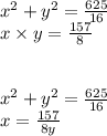 {x}^{2} + {y}^{2} = \frac{625}{16} \\ x \times y = \frac{157}{8} \\ \\ \\ {x}^{2} + {y}^{2} = \frac{625}{16} \\ x = \frac{157}{8y} \\