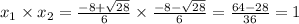 x_1 \times x_2 = \frac{ - 8 + \sqrt{28} }{6} \times \frac{ - 8 - \sqrt{28} }{6} = \frac{64 - 28}{36} = 1