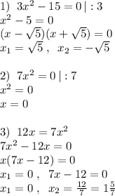 1)\; \; 3x^2-15=0\, |:3\\x^2-5=0\\(x-\sqrt5)(x+\sqrt5)=0\\x_1=\sqrt5\; ,\; \; x_2=-\sqrt5\\\\2)\; \; 7x^2=0\, |:7\\x^2=0\\x=0\\\\3)\; \; 12x=7x^2\\7x^2-12x=0\\x(7x-12)=0\\x_1=0\; ,\; \; 7x-12=0\\x_1=0\; ,\; \; x_2=\frac{12}{7}=1\frac{5}{7}