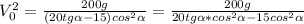 V_0^2 = \frac{200g}{(20tg\alpha-15)cos^2\alpha} = \frac{200g}{20tg\alpha*cos^2\alpha-15cos^2\alpha}