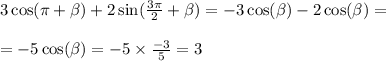 3 \cos(\pi + \beta ) + 2 \sin( \frac{3\pi}{2} + \beta ) = - 3 \cos( \beta ) - 2 \cos( \beta ) = \\ \\ = - 5 \cos( \beta ) = - 5 \times \frac{ - 3}{5} = 3 \\