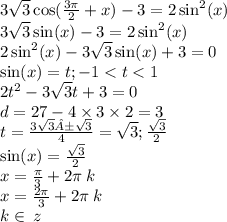 3 \sqrt{3} \cos( \frac{3\pi}{2} + x) - 3 = 2 \sin ^{2} (x) \\ 3 \sqrt{3} \sin(x) - 3 = 2 \sin ^{2} (x) \\ 2 \sin ^{2} (x) - 3 \sqrt{3} \sin(x) + 3 = 0 \\ \sin(x) = t; - 1 < t < 1 \\ 2 {t}^{2} - 3 \sqrt{3} t + 3 = 0 \\ d = 27 - 4 \times 3 \times 2 = 3 \\ t = \frac{3 \sqrt{3}± \sqrt{3} }{4} = \sqrt{3} ; \frac{ \sqrt{3} }{2} \\ \sin(x) = \frac{ \sqrt{3} }{2} \\ x = \frac{\pi}{3} + 2\pi \: k \: \\ x = \frac{2\pi}{3} + 2\pi \: k \: \\ k\in \: z \\