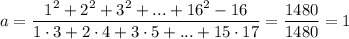 a=\dfrac{1^2+2^2+3^2+...+16^2-16}{1\cdot3+2\cdot4+3\cdot5+...+15\cdot17} =\dfrac{1480}{1480}=1