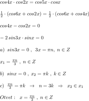 cos4x\cdot cos2x=cos5x\cdot cosx\\\\\frac{1}{2}\cdot (cos6x+cos2x)=\frac{1}{2} \cdot (cos6x+cos4x)\\\\cos4x-cos2x=0\\\\-2\, sin3x\cdot sinx=0\\\\a)\; \; sin3x=0\; ,\; \; 3x=\pi n,\; n\in Z\\\\x_1=\frac{\pi n}{3}\; ,\; n\in Z\\\\b)\; \; sinx=0\; ,\; x_2=\pi k\; ,\; k\in Z\\\\c)\; \; \frac{\pi n}{3}=\pi k\; \; \to \; \; n=3k\; \; \Rightarrow \; \; x_2\in x_1\\\\Otvet:\; \; x=\frac{\pi n}{3}\; ,\; n\in Z