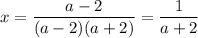 x = \dfrac{a-2}{(a-2)(a+2)} = \dfrac{1}{a+2}