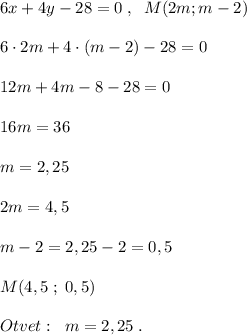 6x+4y-28=0\; ,\; \; M(2m;m-2)\\\\6\cdot 2m+4\cdot (m-2)-28=0\\\\12m+4m-8-28=0\\\\16m=36\\\\m=2,25\\\\2m=4,5\\\\m-2=2,25-2=0,5\\\\M(4,5\; ;\; 0,5)\\\\Otvet:\; \; m=2,25\; .