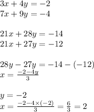 3x + 4y = - 2 \\ 7x + 9y = - 4 \\ \\ 21x + 28y = - 14 \\ 21x + 27y = - 12 \\ \\ 28y - 27y = - 14 - ( - 12) \\ x = \frac{ - 2 - 4y}{3} \\ \\ y = - 2 \\ x = \frac{ - 2 - 4 \times ( - 2)}{3} = \frac{6}{3} = 2