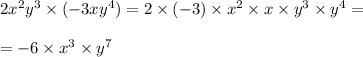 2 {x}^{2} {y}^{3} \times ( - 3x {y}^{4} ) = 2 \times ( - 3) \times {x}^{2} \times x \times {y}^{3} \times {y}^{4} = \\ \\ = - 6 \times {x}^{3} \times {y}^{7} \\