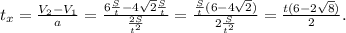 t_x = \frac{V_2 - V_1}{a} = \frac{6\frac{S}{t} - 4\sqrt{2}\frac{S}{t}}{\frac{2S}{t^2}} = \frac{\frac{S}{t}(6-4\sqrt{2})}{2\frac{S}{t^2}} = \frac{t(6-2\sqrt{8})}{2}.