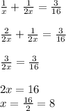 \frac{1}{x} +\frac{1}{2x}=\frac{3}{16}\\ \\ \frac{2}{2x} +\frac{1}{2x}=\frac{3}{16}\\ \\ \frac{3}{2x} =\frac{3}{16} \\ \\ 2x=16 \\ x=\frac{16}{2}=8