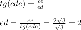 tg(cde) = \frac{ce}{ed} \\ \\ ed = \frac{ce}{tg(cde)} = \frac{2 \sqrt{3} }{ \sqrt{3} } = 2