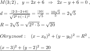 M(3;2)\; ,\; \; y=2x+6\; \; \Rightarrow \; \; 2x-y+6=0\; ,\\\\d=\frac{|2\cdot 3-2+6|}{\sqrt{2^2+(-1)^2}}=\frac{|10|}{\sqrt5}=\frac{10\sqrt5}{5}=2\sqrt5\\\\R=2\sqrt5=\sqrt{2^2\cdot 5} =\sqrt{20}\\\\Okryznost:\; \; \; (x-x_0)^2+(y-y_0)^2=R^2\; ,\\\\\underline {(x-3)^2+(y-2)^2=20}