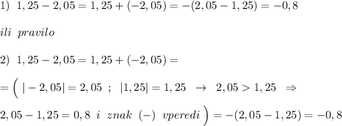 1)\; \; 1,25-2,05=1,25+(-2,05)=-(2,05-1,25)=-0,8\\\\ili\; \; pravilo\\\\2)\; \; 1,25-2,05=1,25+(-2,05)=\\\\=\Big (\; |-2,05|=2,05\; \; ;\; \; |1,25|=1,25\; \; \to \; \; 2,051,25\; \; \Rightarrow \\\\2,05-1,25=0,8\; \; i\; \; znak\; \; (-)\; \; vperedi\; \Big )=-(2,05-1,25)=-0,8