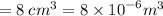 = 8 \: {cm}^{3} = 8 \times {10}^{ - 6} {m}^{3}