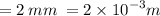 = 2 \: mm \: = 2 \times {10}^{ - 3} m