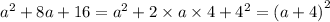 {a}^{2} + 8a + 16 = {a}^{2} + 2 \times a \times 4 + {4}^{2} = {(a + 4)}^{2}