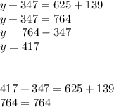 y + 347 = 625 + 139 \\ y + 347 = 764 \\ y = 764 - 347 \\ y = 417 \\ \\ \\ 417 + 347 = 625 + 139 \\ 764 = 764