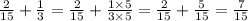 \frac{2}{15} + \frac{1}{3} = \frac{2}{15} + \frac{1 \times 5}{3 \times 5} = \frac{2}{15} + \frac{5}{15} = \frac{7}{15}