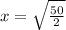 x=\sqrt{\frac{50}{2}}