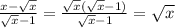 \frac{x - \sqrt{x} }{ \sqrt{x} - 1} = \frac{ \sqrt{x} ( \sqrt{x} - 1) }{ \sqrt{x} - 1} = \sqrt{x}