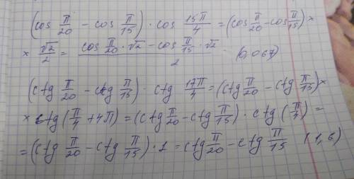 Решить ! 1) (cos π/20 - cos π/15)*cos 15π/4 2) (ctg π/20 - ctg π/15)*ctg 17π/4