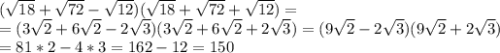 (\sqrt{18}+\sqrt{72}-\sqrt{12})(\sqrt{18}+\sqrt{72}+\sqrt{12})=\\ =(3\sqrt{2}+6\sqrt{2}-2\sqrt{3})(3\sqrt{2}+6\sqrt{2}+2\sqrt{3})=(9\sqrt{2}-2\sqrt{3})(9\sqrt{2}+2\sqrt{3})\\ =81*2-4*3=162-12=150