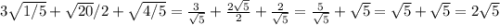 3\sqrt{1/5} +\sqrt{20}/2+\sqrt{4/5}=\frac{3}{\sqrt{5}}+\frac{2\sqrt{5}}{2}+\frac{2}{\sqrt{5}} =\frac{5}{\sqrt{5}}+\sqrt{5} =\sqrt{5} +\sqrt{5} =2\sqrt{5}