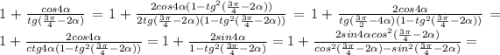 1+\frac{cos4\alpha}{tg(\frac{3\pi}{4}-2\alpha)}=1+\frac{2cos4\alpha (1-tg^2(\frac{3\pi}{4}-2\alpha))}{2tg(\frac{3\pi}{4}-2\alpha)(1-tg^2(\frac{3\pi}{4}-2\alpha))}=1+\frac{2cos4\alpha}{tg(\frac{3\pi}{2}-4\alpha)(1-tg^2(\frac{3\pi}{4}-2\alpha))}=1+\frac{2cos4\alpha}{ctg4\alpha(1-tg^2(\frac{3\pi}{4}-2\alpha))}=1+\frac{2sin4\alpha}{1-tg^2(\frac{3\pi}{4}-2\alpha)}=1+\frac{2sin4\alpha cos^2(\frac{3\pi}{4}-2\alpha)}{cos^2(\frac{3\pi}{4}-2\alpha)-sin^2(\frac{3\pi}{4}-2\alpha)}=