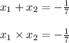 x_{1} + x_{2} = - \frac{1}{7} \\ \\ x_{1} \times x_{2} = - \frac{1}{7}