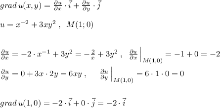 grad\, u(x,y)=\frac{\partial u}{\partial x}\cdot \vec {i}+\frac{\partial u}{\partial y}\cdot \vec {j}\\\\u=x^{-2}+3xy^2\; ,\; \; M(1;0)\\\\\\\frac{\partial u}{\partial x}=-2\cdot x^{-1}+3y^2=-\frac{2}{x}+3y^2\; ,\; \; \frac{\partial u}{\partial x}\, \Big |_{M(1,0)}=-1+0=-2\\\\\frac{\partial u}{\partial y}=0+3x\cdot 2y=6xy\; ,\; \; \; \; \; \frac{\partial u}{\partial y}\, \Big |_{M(1,0)}=6\cdot 1\cdot 0=0\\\\\\grad\, u(1,0)=-2\cdot \vec{i}+0\cdot \vec{j}=-2\cdot \vec{i}