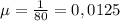 \mu = \frac{1}{80} = 0,0125