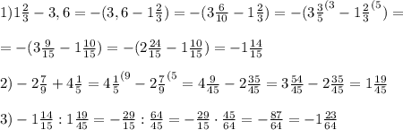 1) 1\frac{2}{3} -3,6=-(3,6- 1\frac{2}{3})=-(3\frac{6}{10}-1\frac{2}{3})=-(3\frac{3}{5}^{(3}-1\frac{2}{3}^{(5})= \\ \\ =-(3\frac{9}{15}-1\frac{10}{15})=-(2\frac{24}{15}-1\frac{10}{15})=-1\frac{14}{15} \\ \\ 2) -2\frac{7}{9}+4\frac{1}{5}=4\frac{1}{5}^{(9}-2\frac{7}{9}^{(5}=4\frac{9}{45}-2\frac{35}{45}=3\frac{54}{45}- 2\frac{35}{45}=1\frac{19}{45}\\ \\ 3) -1\frac{14}{15}:1\frac{19}{45}=-\frac{29}{15}:\frac{64}{45}= -\frac{29}{15}\cdot\frac{45}{64}=-\frac{87}{64}=-1\frac{23}{64}