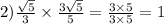 2) \frac{ \sqrt{5} }{3} \times \frac{3 \sqrt{5} }{5} = \frac{3 \times 5}{3 \times 5} = 1