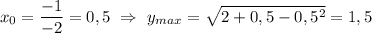 x_0=\dfrac{-1}{-2}=0,5 \ \Rightarrow \ y_{max}=\sqrt{2+0,5-0,5^2} =1,5