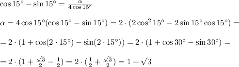 \cos15^{\circ}-\sin15^{\circ}=\frac{\alpha}{4\cos15^{\circ}} \\ \\ \alpha =4\cos15^{\circ}(\cos15^{\circ}-\sin15^{\circ})=2\cdot(2\cos^2 15^{\circ}-2\sin15^{\circ}\cos15^{\circ})=\\\\=2\cdot(1+\cos(2\cdot15^{\circ})-\sin(2\cdot15^{\circ}))=2\cdot(1+\cos30^{\circ}-\sin30^{\circ})=\\\\=2\cdot(1+\frac{\sqrt{3}}{2}-\frac{1}{2})=2\cdot(\frac{1}{2}+\frac{\sqrt{3}}{2})=1+\sqrt{3}