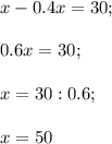 x-0.4x=30;\\\\0.6x=30;\\\\x=30:0.6;\\\\x=50