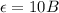 \epsilon=10 B