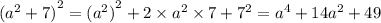 {( {a}^{2} + 7) }^{2} = {( {a}^{2}) }^{2} + 2 \times {a}^{2} \times 7 + {7}^{2} = {a}^{4} + 14 {a}^{2} + 49