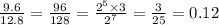 \frac{9.6}{12.8} = \frac{96}{128} = \frac{ {2}^{5} \times 3}{ {2}^{7} } = \frac{3}{25} = 0.12