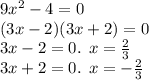 9 {x}^{2} - 4 = 0 \\ (3x - 2)(3x + 2) = 0 \\ 3x - 2 = 0. \: \: x = \frac{2}{3} \\ 3x + 2 = 0. \: \: x = - \frac{2}{3}