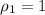 \rho_{1} = 1