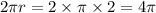 2\pi r = 2 \times \pi \times 2 = 4\pi