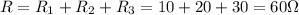 R = R_1 + R_2+ R_3 = 10 + 20 +30 = 60 \Omega