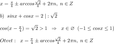 x=\frac{\pi }{4}\pm arccos\frac{\sqrt2}{4}+2\pi n,\; n\in Z\\\\b)\; \; sinx+cosx=2\; |:\sqrt2\\\\cos(x-\frac{\pi }{4})=\sqrt21\; \; \Rightarrow \; \; x\in \varnothing \; \; (-1\leq cosx\leq 1)\\\\Otvet:\; \; x=\frac{\pi }{4}\pm arccos\frac{\sqrt2}{4} +2\pi n,\; n\in Z